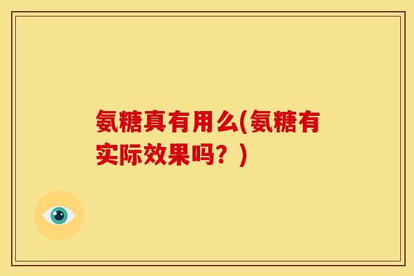 氨糖真有用么(氨糖有实际效果吗？)