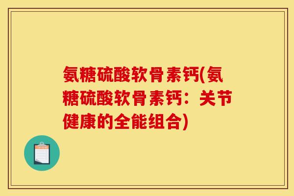 氨糖硫酸软骨素钙(氨糖硫酸软骨素钙：关节健康的全能组合)