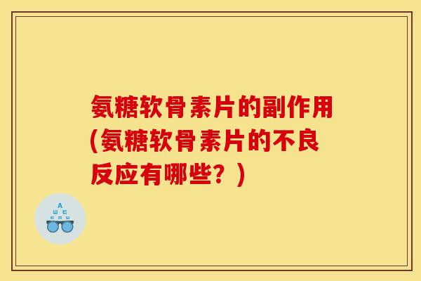 氨糖软骨素片的副作用(氨糖软骨素片的不良反应有哪些？)