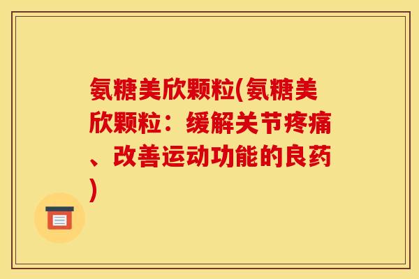 氨糖美欣颗粒(氨糖美欣颗粒：缓解关节疼痛、改善运动功能的良药)