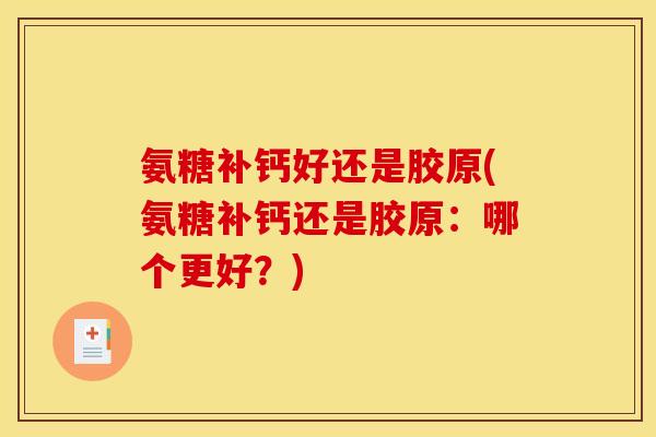 氨糖补钙好还是胶原(氨糖补钙还是胶原：哪个更好？)