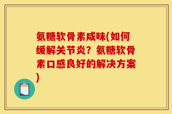 氨糖软骨素咸味(如何缓解关节炎？氨糖软骨素口感良好的解决方案)