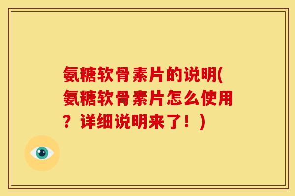 氨糖软骨素片的说明(氨糖软骨素片怎么使用？详细说明来了！)