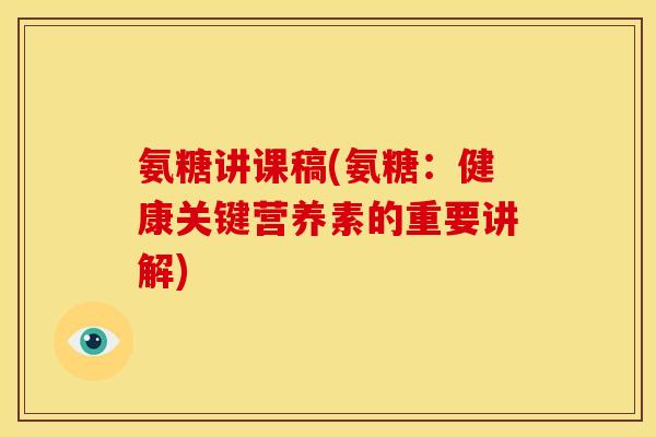 氨糖讲课稿(氨糖：健康关键营养素的重要讲解)