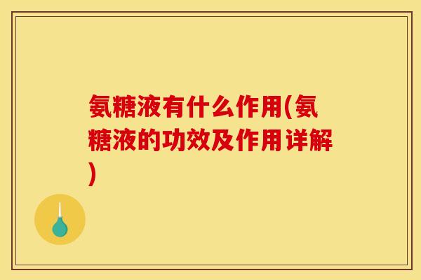 氨糖液有什么作用(氨糖液的功效及作用详解)