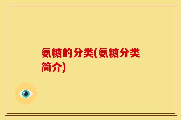 氨糖的分类(氨糖分类简介)