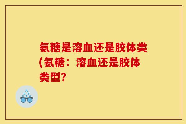 氨糖是溶血还是胶体类(氨糖：溶血还是胶体类型？