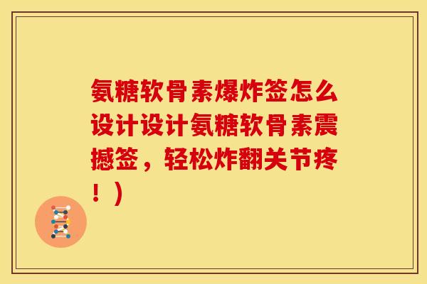 氨糖软骨素爆炸签怎么设计设计氨糖软骨素震撼签，轻松炸翻关节疼！)