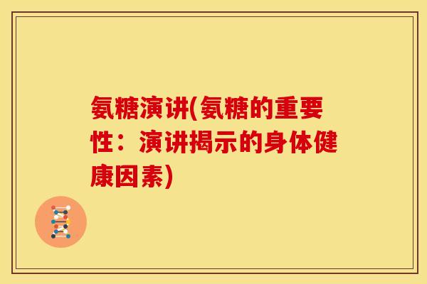 氨糖演讲(氨糖的重要性：演讲揭示的身体健康因素)