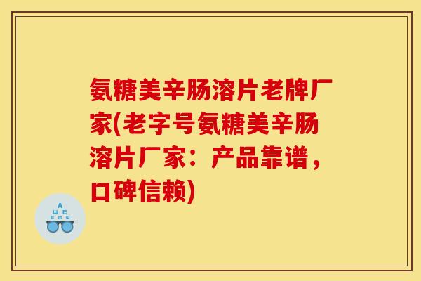 氨糖美辛肠溶片老牌厂家(老字号氨糖美辛肠溶片厂家：产品靠谱，口碑信赖)