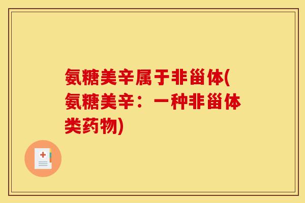 氨糖美辛属于非甾体(氨糖美辛：一种非甾体类药物)