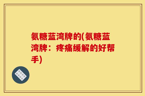 氨糖蓝湾牌的(氨糖蓝湾牌：疼痛缓解的好帮手)