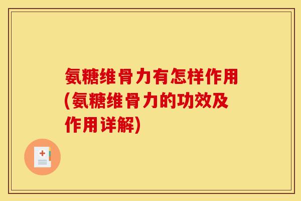 氨糖维骨力有怎样作用(氨糖维骨力的功效及作用详解)