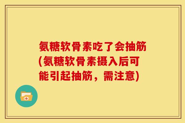 氨糖软骨素吃了会抽筋(氨糖软骨素摄入后可能引起抽筋，需注意)