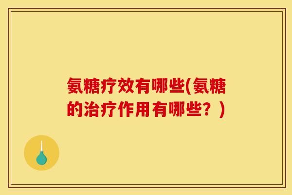 氨糖疗效有哪些(氨糖的治疗作用有哪些？)