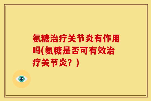 氨糖治疗关节炎有作用吗(氨糖是否可有效治疗关节炎？)