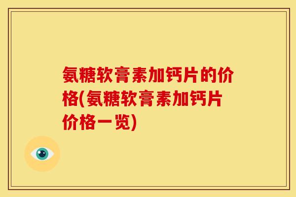 氨糖软膏素加钙片的价格(氨糖软膏素加钙片价格一览)