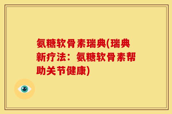 氨糖软骨素瑞典(瑞典新疗法：氨糖软骨素帮助关节健康)