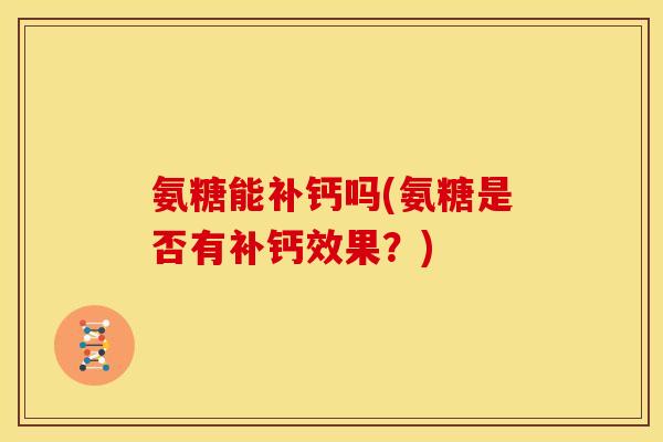氨糖能补钙吗(氨糖是否有补钙效果？)
