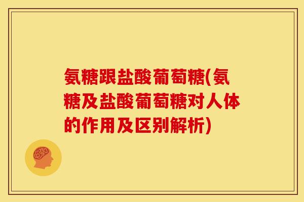 氨糖跟盐酸葡萄糖(氨糖及盐酸葡萄糖对人体的作用及区别解析)