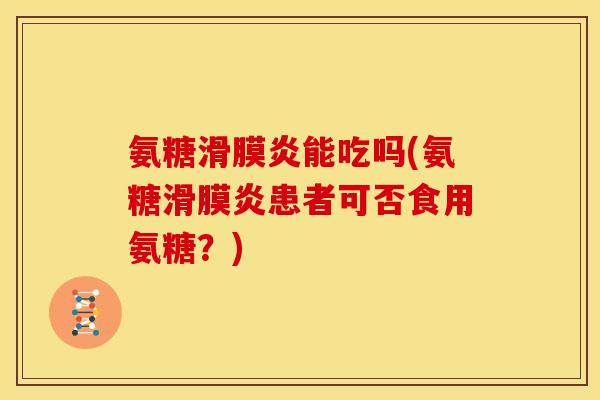 氨糖滑膜炎能吃吗(氨糖滑膜炎患者可否食用氨糖？)