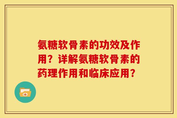氨糖软骨素的功效及作用？详解氨糖软骨素的药理作用和临床应用？