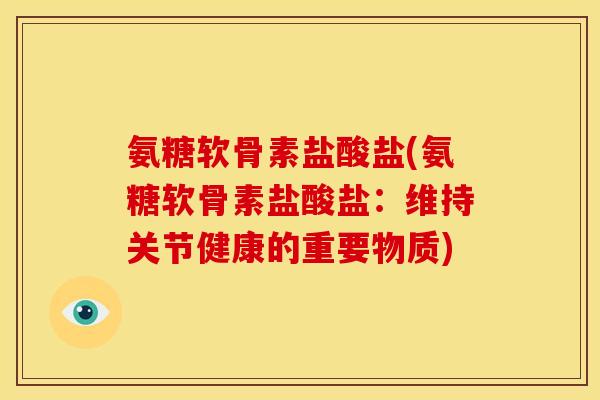 氨糖软骨素盐酸盐(氨糖软骨素盐酸盐：维持关节健康的重要物质)