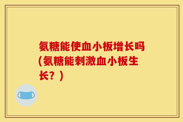 氨糖能使血小板增长吗(氨糖能刺激血小板生长？)