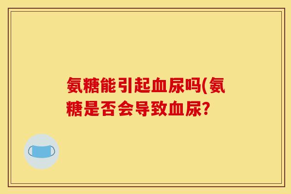 氨糖能引起血尿吗(氨糖是否会导致血尿？