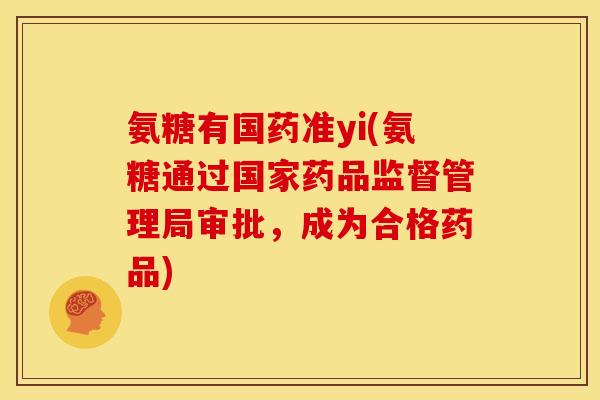 氨糖有国药准yi(氨糖通过国家药品监督管理局审批，成为合格药品)
