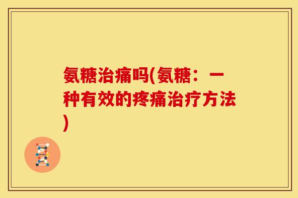 氨糖治痛吗(氨糖：一种有效的疼痛治疗方法)