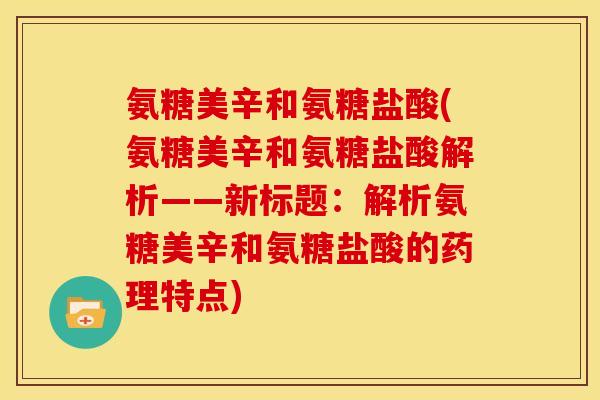 氨糖美辛和氨糖盐酸(氨糖美辛和氨糖盐酸解析——新标题：解析氨糖美辛和氨糖盐酸的药理特点)