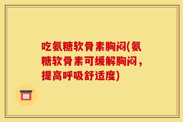 吃氨糖软骨素胸闷(氨糖软骨素可缓解胸闷，提高呼吸舒适度)