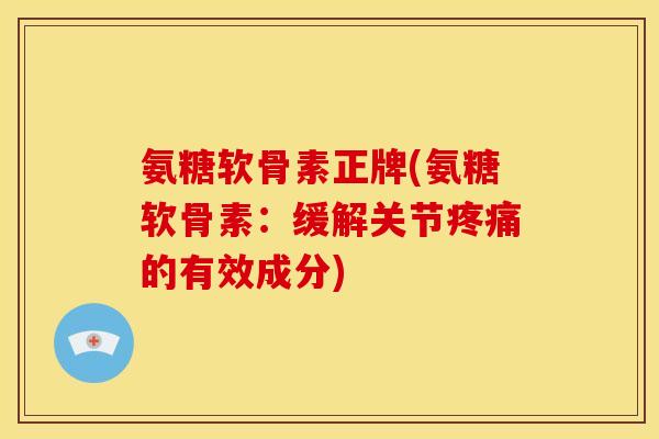 氨糖软骨素正牌(氨糖软骨素：缓解关节疼痛的有效成分)