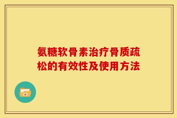 氨糖软骨素治疗骨质疏松的有效性及使用方法