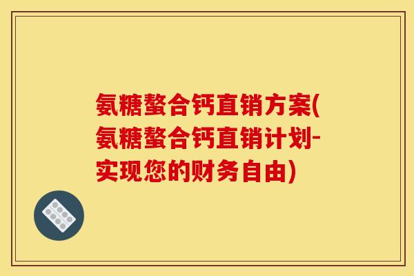 氨糖螯合钙直销方案(氨糖螯合钙直销计划-实现您的财务自由)