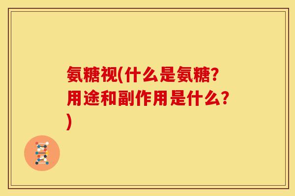 氨糖视(什么是氨糖？用途和副作用是什么？)