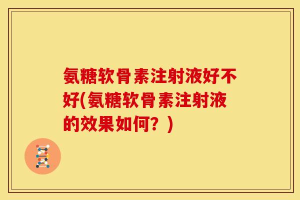 氨糖软骨素注射液好不好(氨糖软骨素注射液的效果如何？)