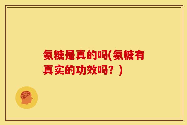 氨糖是真的吗(氨糖有真实的功效吗？)