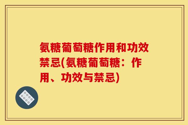 氨糖葡萄糖作用和功效禁忌(氨糖葡萄糖：作用、功效与禁忌)