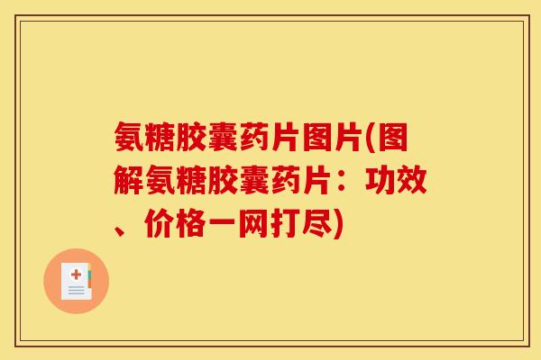 氨糖胶囊药片图片(图解氨糖胶囊药片：功效、价格一网打尽)