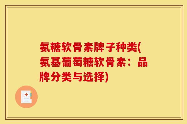 氨糖软骨素牌子种类(氨基葡萄糖软骨素：品牌分类与选择)