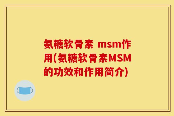 氨糖软骨素 msm作用(氨糖软骨素MSM的功效和作用简介)