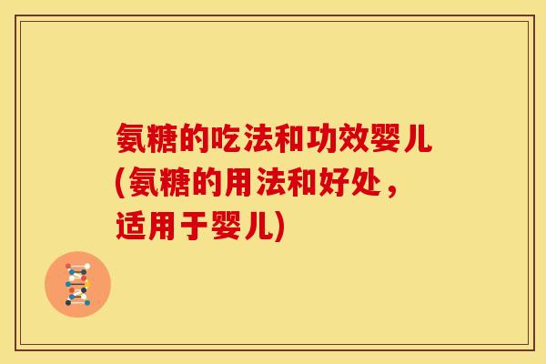 氨糖的吃法和功效婴儿(氨糖的用法和好处，适用于婴儿)