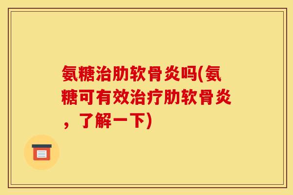 氨糖治肋软骨炎吗(氨糖可有效治疗肋软骨炎，了解一下)