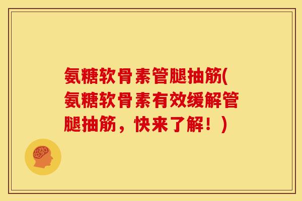 氨糖软骨素管腿抽筋(氨糖软骨素有效缓解管腿抽筋，快来了解！)