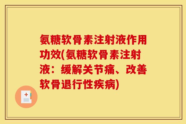 氨糖软骨素注射液作用功效(氨糖软骨素注射液：缓解关节痛、改善软骨退行性疾病)
