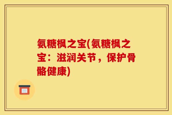 氨糖枫之宝(氨糖枫之宝：滋润关节，保护骨骼健康)