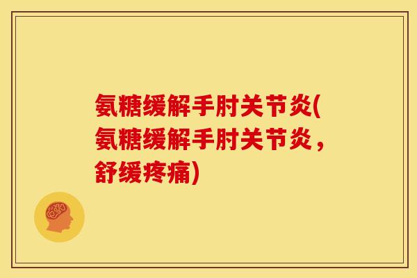 氨糖缓解手肘关节炎(氨糖缓解手肘关节炎，舒缓疼痛)