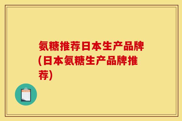 氨糖推荐日本生产品牌(日本氨糖生产品牌推荐)